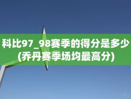 科比97_98赛季的得分是多少(乔丹赛季场均最高分)