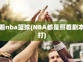 看nba篮球(NBA都是照着剧本打)