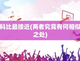 科比最接近(两者究竟有何相似之处)