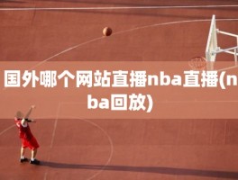 国外哪个网站直播nba直播(nba回放)
