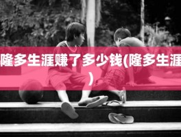 隆多生涯赚了多少钱(隆多生涯)