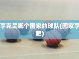 享克是哪个国家的球队(国家享吧)