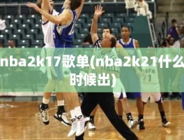 nba2k17歌单(nba2k21什么时候出)