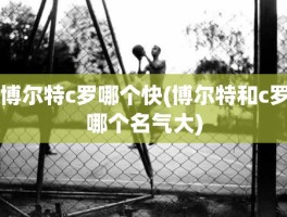 博尔特c罗哪个快(博尔特和c罗哪个名气大)