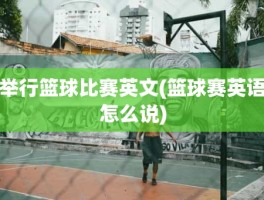举行篮球比赛英文(篮球赛英语怎么说)