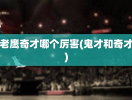 老鹰奇才哪个厉害(鬼才和奇才)
