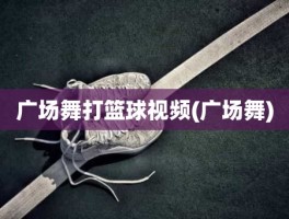 广场舞打篮球视频(广场舞)