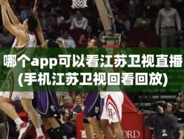 哪个app可以看江苏卫视直播(手机江苏卫视回看回放)
