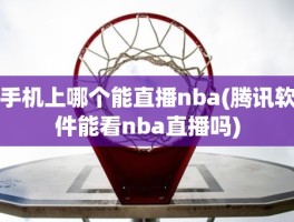手机上哪个能直播nba(腾讯软件能看nba直播吗)