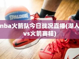 nba火箭队今日战况直播(湖人vs火箭赛程)