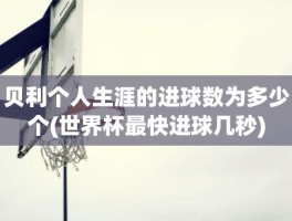 贝利个人生涯的进球数为多少个(世界杯最快进球几秒)