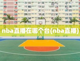 nba直播在哪个台(nba直播)