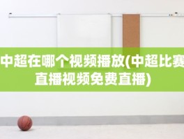 中超在哪个视频播放(中超比赛直播视频免费直播)