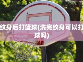 纹身后打篮球(洗完纹身可以打球吗)