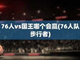 76人vs国王哪个会赢(76人队步行者)