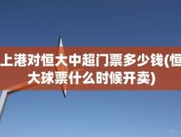 上港对恒大中超门票多少钱(恒大球票什么时候开卖)
