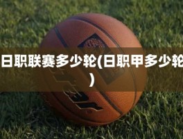 日职联赛多少轮(日职甲多少轮)
