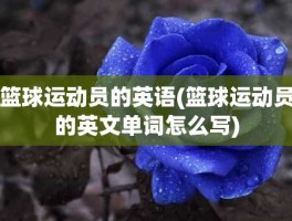 篮球运动员的英语(篮球运动员的英文单词怎么写)