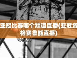 亚冠比赛哪个频道直播(亚冠资格赛鲁能直播)