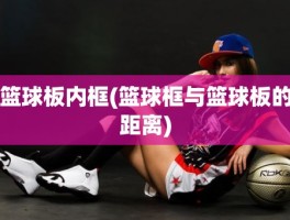 篮球板内框(篮球框与篮球板的距离)