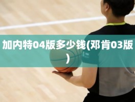 加内特04版多少钱(邓肯03版)