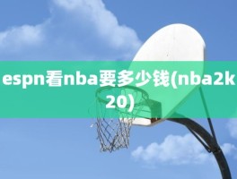 espn看nba要多少钱(nba2k20)