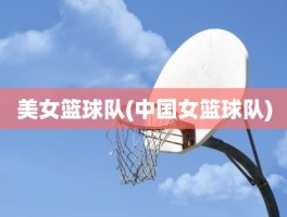 美女篮球队(中国女篮球队)