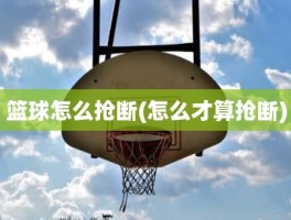 篮球怎么抢断(怎么才算抢断)