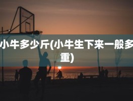 小牛多少斤(小牛生下来一般多重)