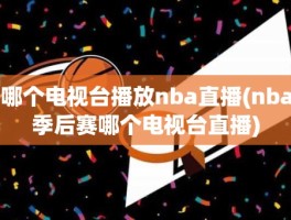 哪个电视台播放nba直播(nba季后赛哪个电视台直播)