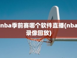 nba季前赛哪个软件直播(nba录像回放)