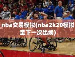 nba交易模拟(nba2k20模拟至下一次出场)
