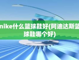 nike什么篮球鞋好(阿迪达斯篮球鞋哪个好)