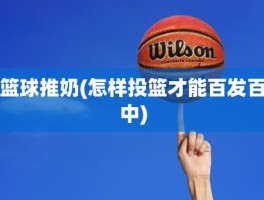 篮球推奶(怎样投篮才能百发百中)