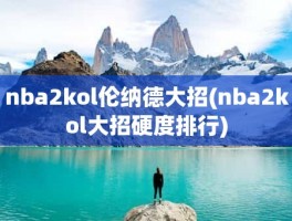 nba2kol伦纳德大招(nba2kol大招硬度排行)