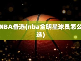 NBA备选(nba全明星球员怎么选)