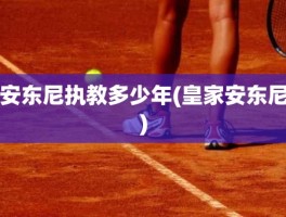 安东尼执教多少年(皇家安东尼)