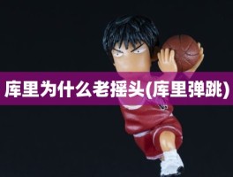 库里为什么老摇头(库里弹跳)