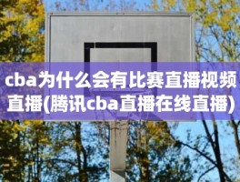 cba为什么会有比赛直播视频直播(腾讯cba直播在线直播)