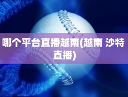 哪个平台直播越南(越南 沙特 直播)