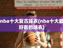 nba十大复古球衣(nba十大最好看的球衣)