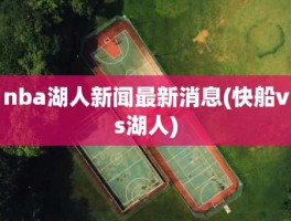 nba湖人新闻最新消息(快船vs湖人)