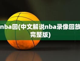 nba回(中文解说nba录像回放完整版)