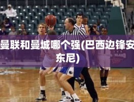 曼联和曼城哪个强(巴西边锋安东尼)
