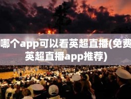 哪个app可以看英超直播(免费英超直播app推荐)