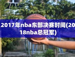 2017年nba东部决赛时间(2018nba总冠军)