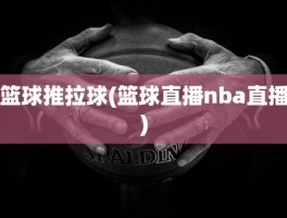 篮球推拉球(篮球直播nba直播)