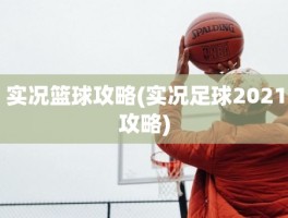 实况篮球攻略(实况足球2021攻略)