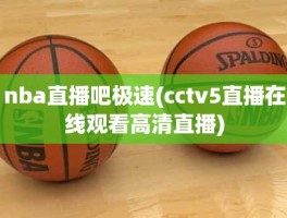nba直播吧极速(cctv5直播在线观看高清直播)