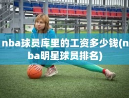 nba球员库里的工资多少钱(nba明星球员排名)